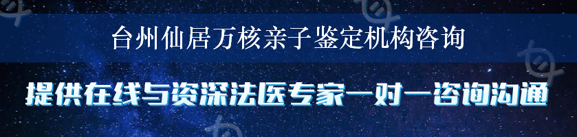 台州仙居万核亲子鉴定机构咨询